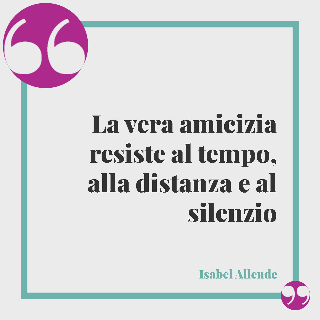 Frasi sulla distanza. La vera amicizia resiste al tempo, alla distanza e al silenzio (Isabel Allende).