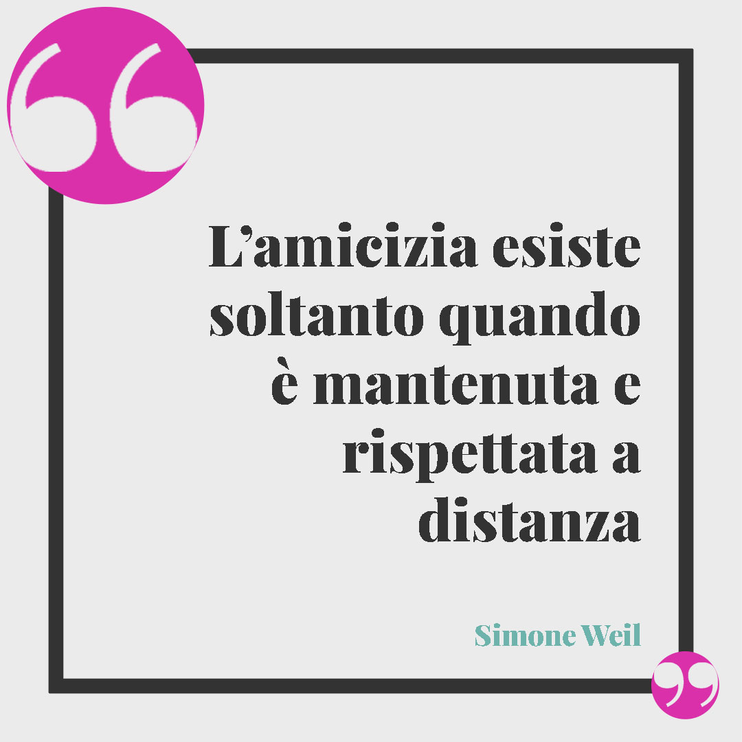 Frasi sulla distanza. L’amicizia esiste soltanto quando è mantenuta e rispettata a distanza (Simone Weil).