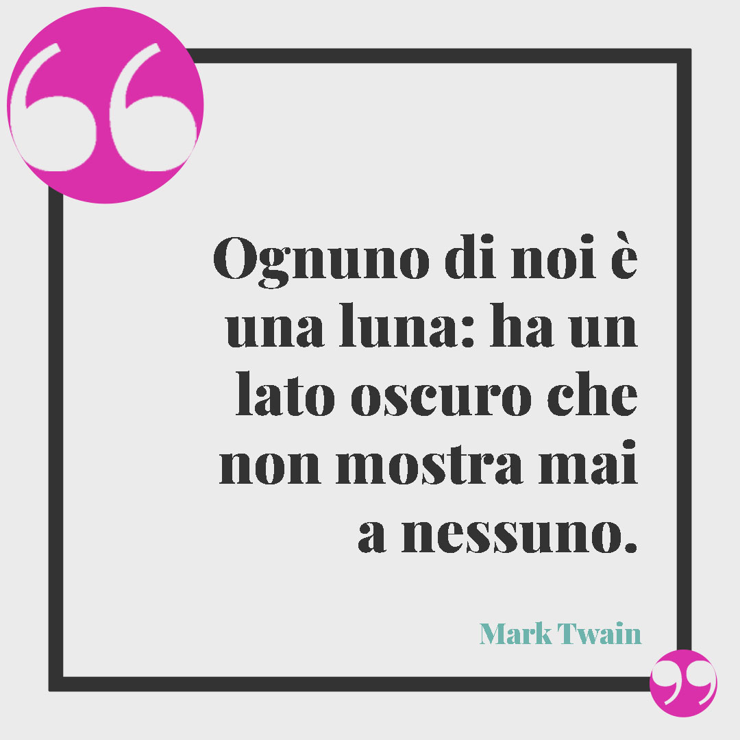 Frasi sulla luna. Ognuno di noi è una luna: ha un lato oscuro che non mostra mai a nessuno. (Mark Twain)