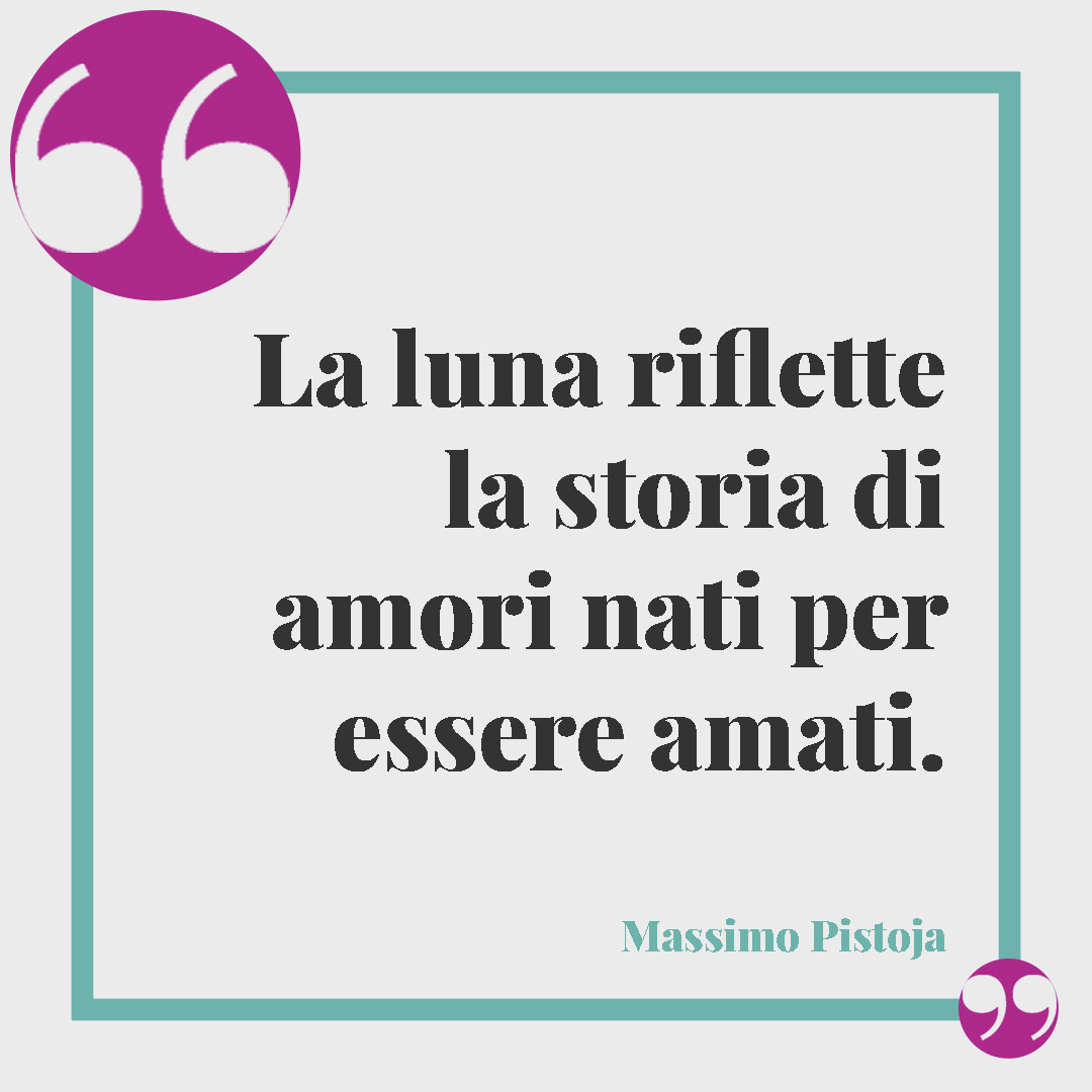 Frasi sulla luna. La luna riflette la storia di amori nati per essere amati. (Massimo Pistoja)