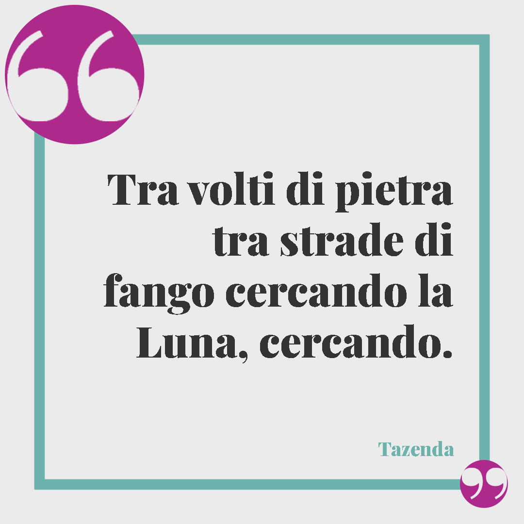 Frasi sulla luna. Tra volti di pietra tra strade di fango cercando la Luna, cercando. (Spunta la Luna dal Monte – Tazenda)