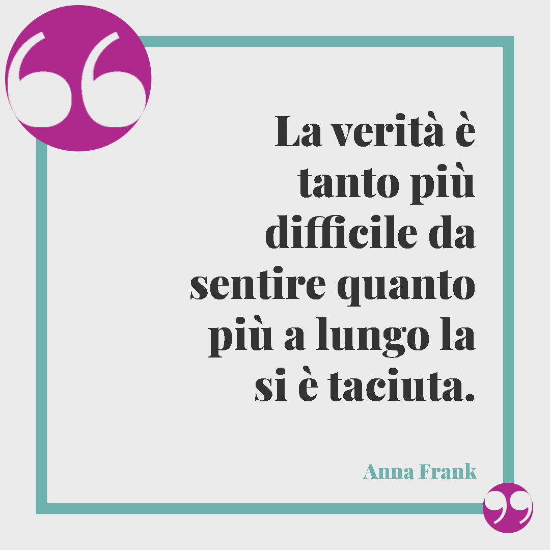 Frasi sull’ascolto. La verità è tanto più difficile da sentire quanto più a lungo la si è taciuta. Anna Frank