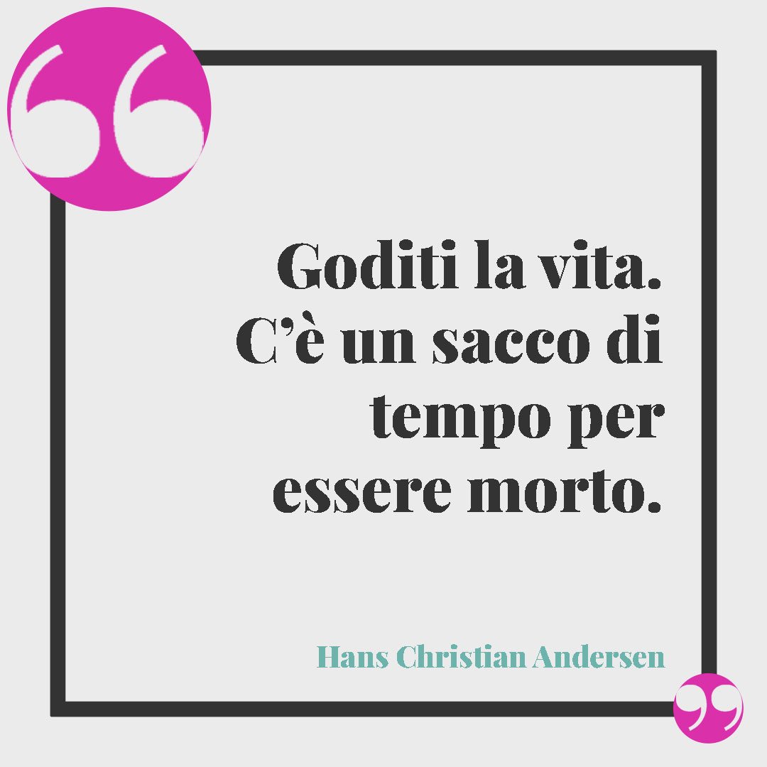 Frasi sull'ironia. Goditi la vita. C’è un sacco di tempo per essere morto. (Hans Christian Andersen)