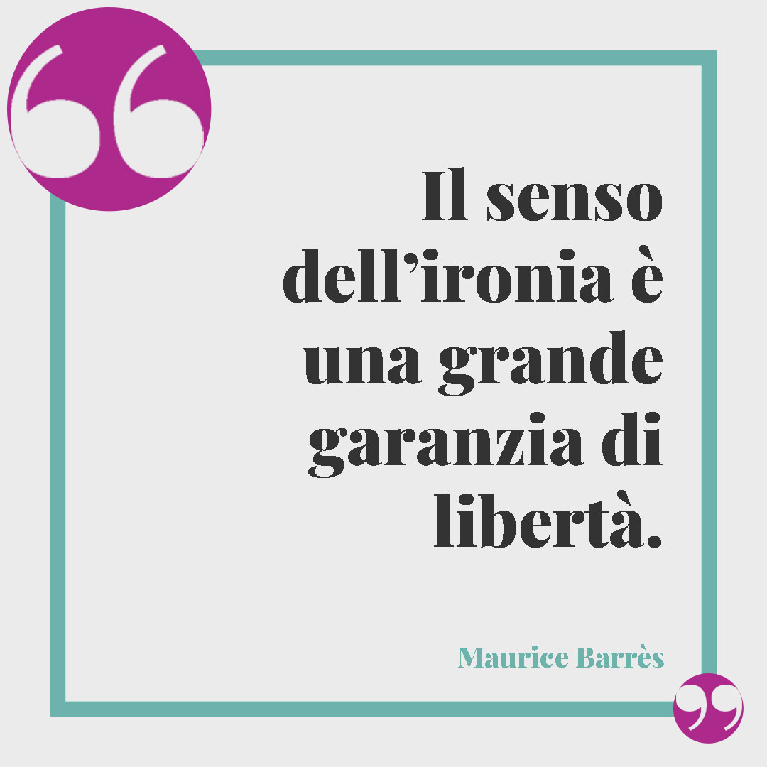 Frasi sull'ironia. Il senso dell’ironia è una grande garanzia di libertà. (Maurice Barrès)