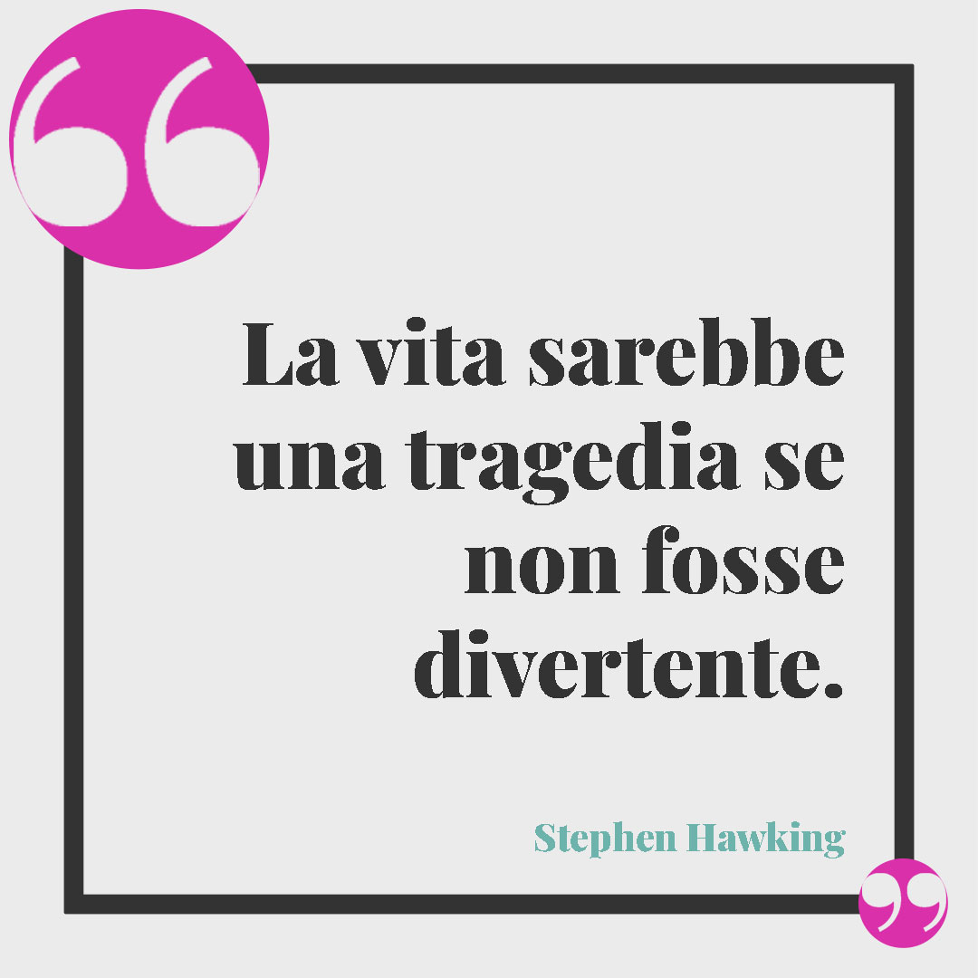 Frasi sull'ironia. La vita sarebbe una tragedia se non fosse divertente. (Stephen Hawking)
