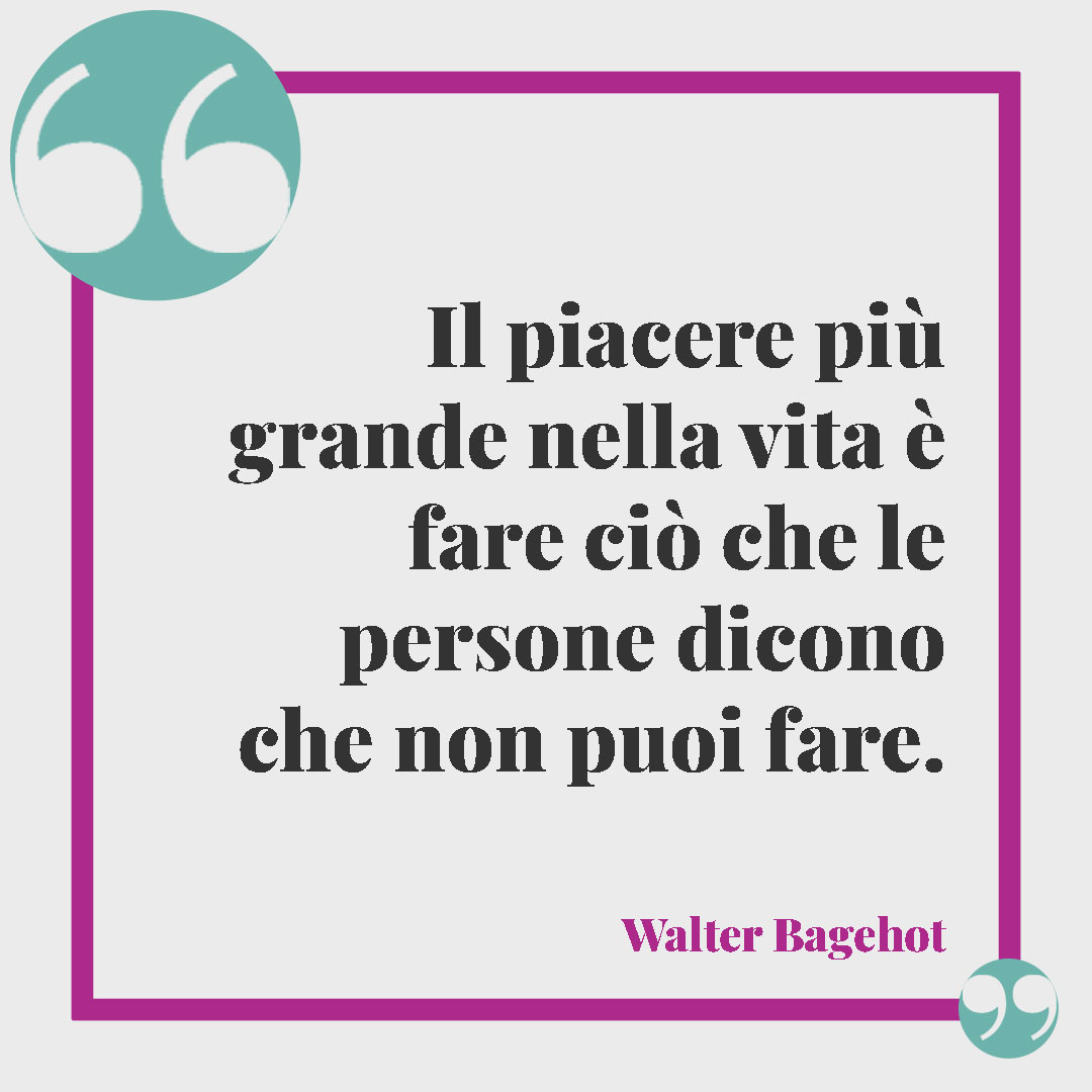 Frasi sull'ironia. Il piacere più grande nella vita è fare ciò che le persone dicono che non puoi fare. (Walter Bagehot)