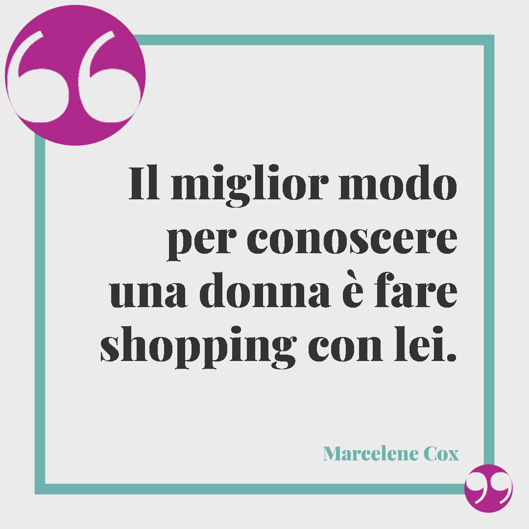 Frasi sullo shopping. Il miglior modo per conoscere una donna è fare shopping con lei. (Marcelene Cox)