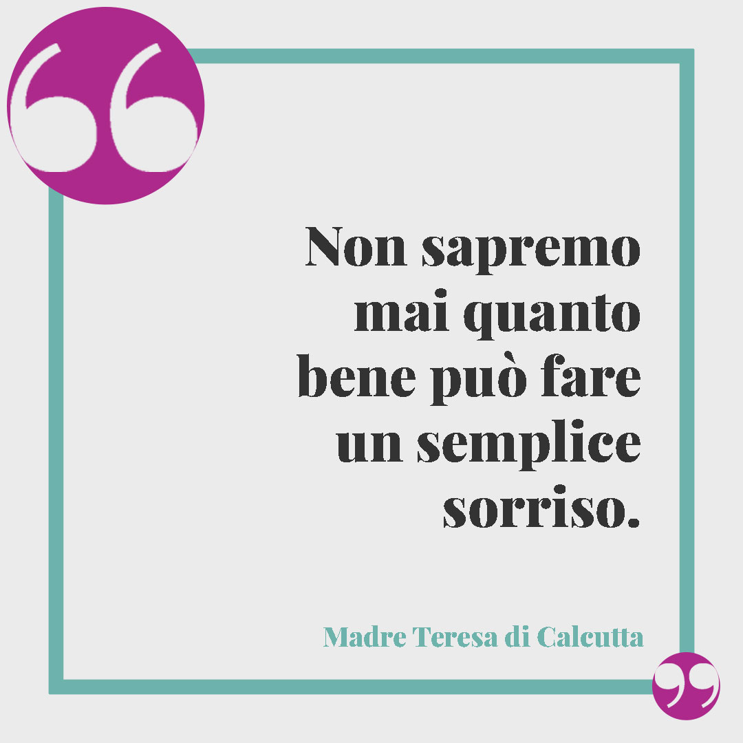 Frasi Madre Teresa di Calcutta. Non sapremo mai quanto bene può fare un semplice sorriso.