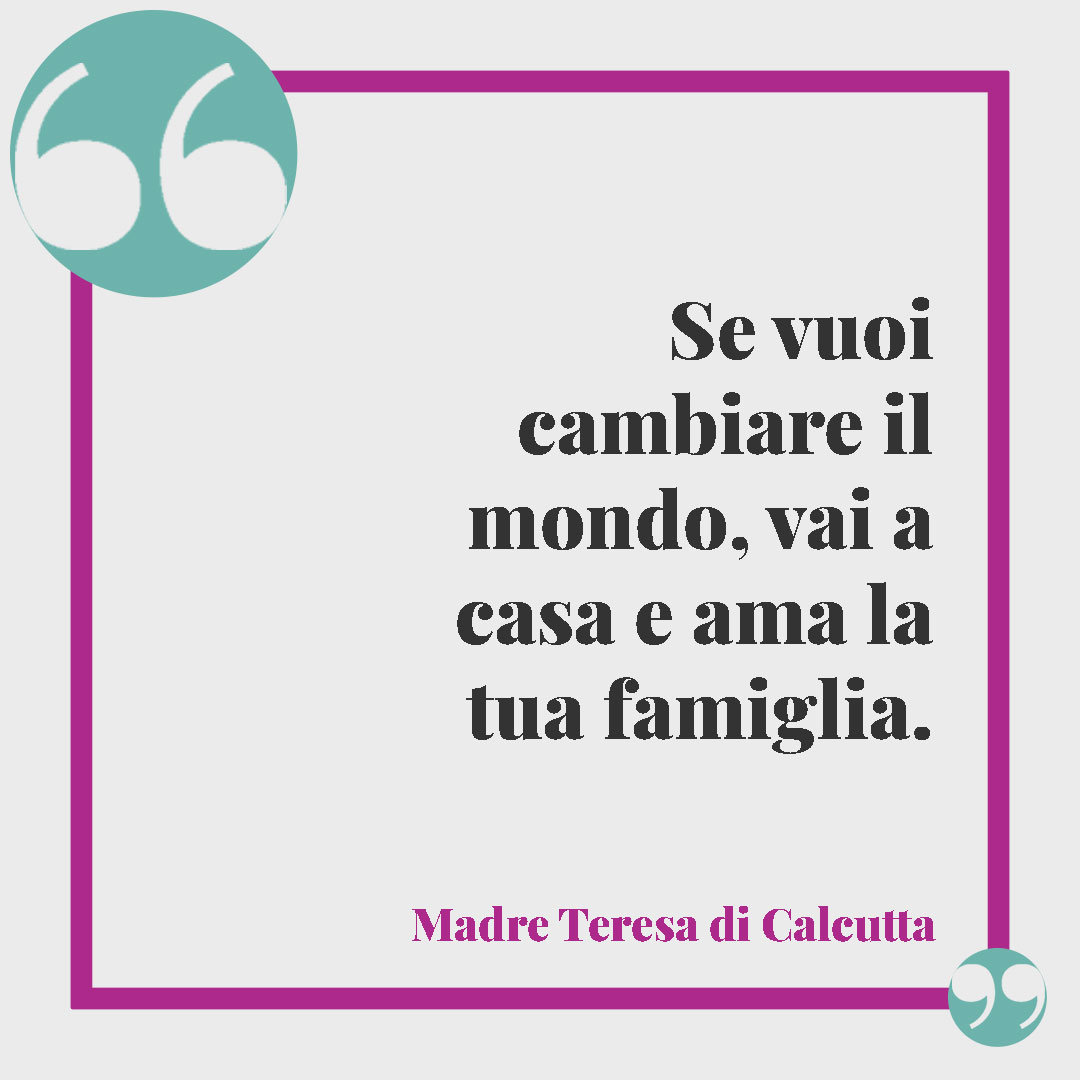 Frasi Madre Teresa di Calcutta. Se vuoi cambiare il mondo, vai a casa e ama la tua famiglia.