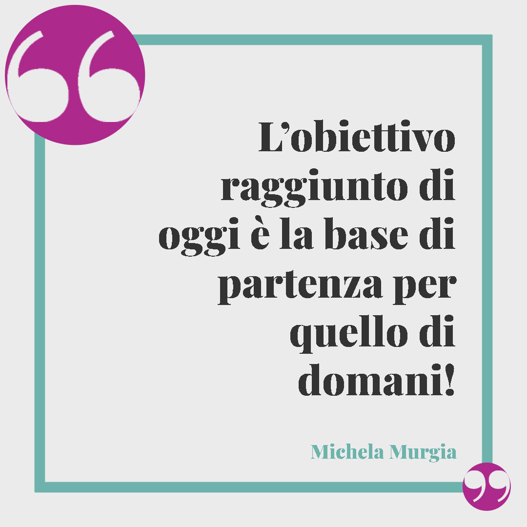 Frasi Michela Murgia. L’obiettivo raggiunto di oggi è la base di partenza per quello di domani! (Il mondo deve sapere)