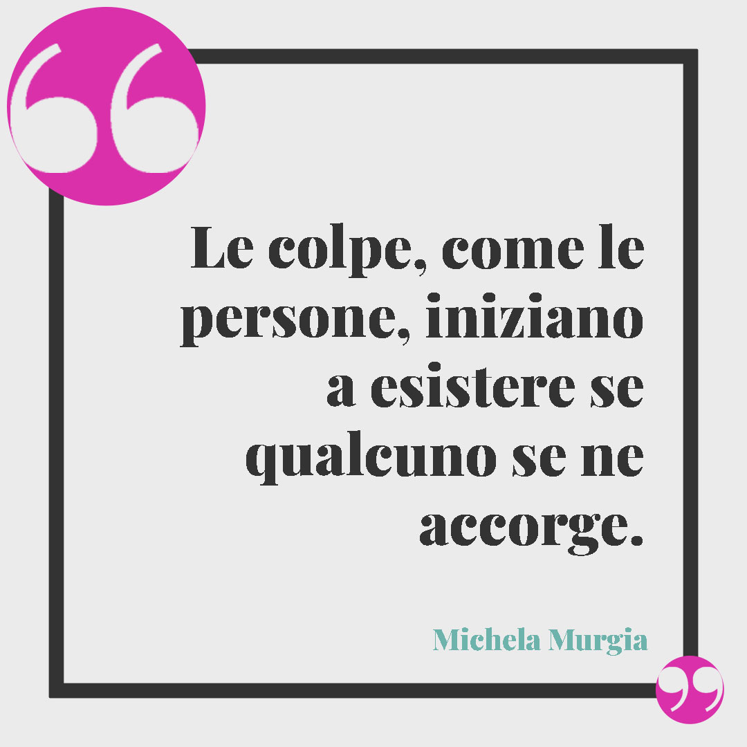 Frasi Michela Murgia.Le colpe, come le persone, iniziano a esistere se qualcuno se ne accorge.