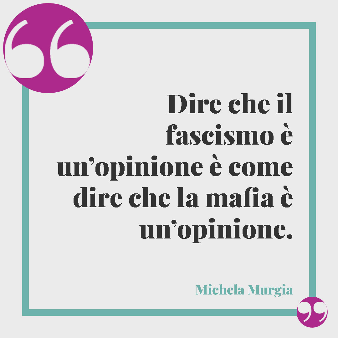 Frasi Michela Murgia. Dire che il fascismo è un’opinione è come dire che la mafia è un’opinione.