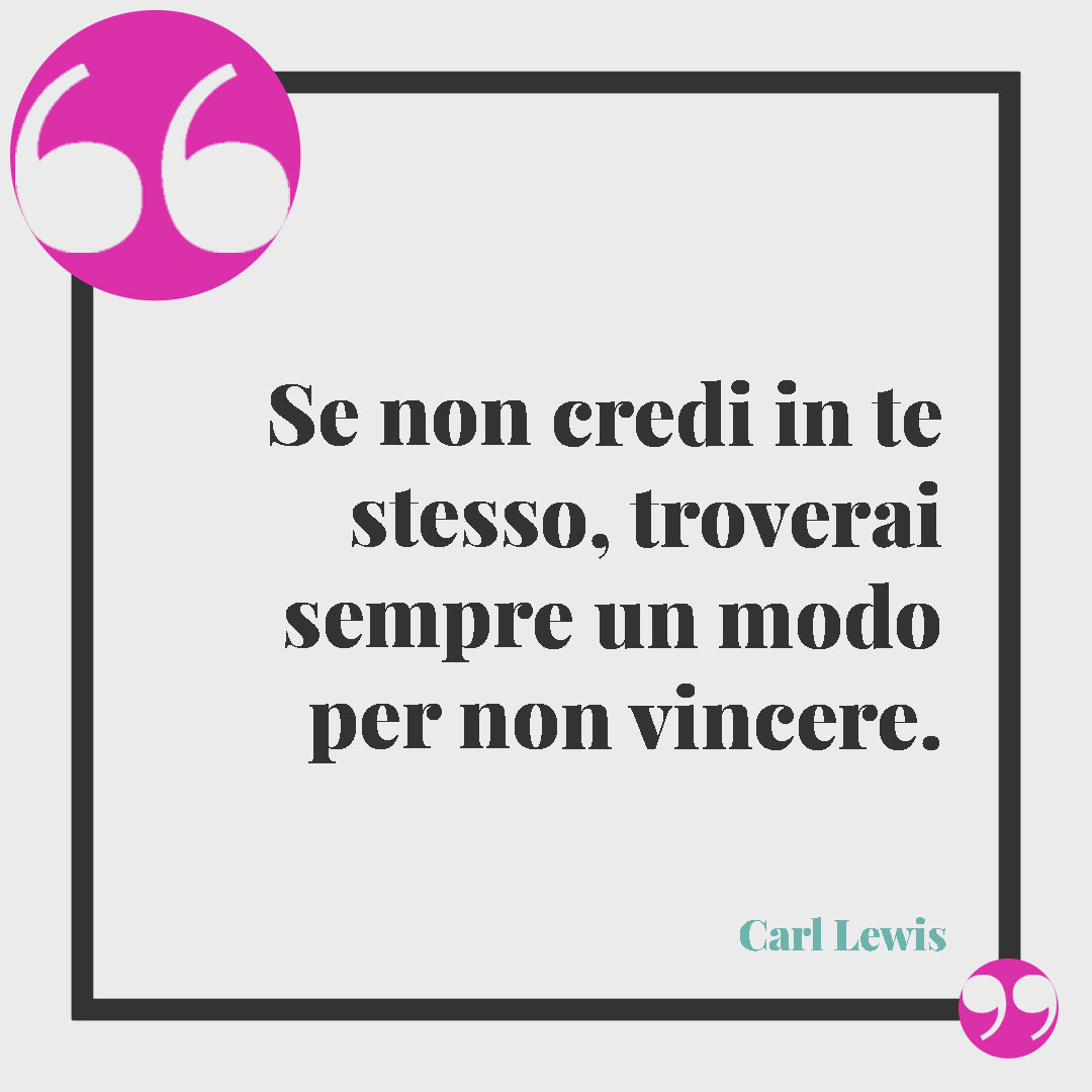 Frasi motivazionali sullo sport. Se non credi in te stesso, troverai sempre un modo per non vincere. (Carl Lewis)