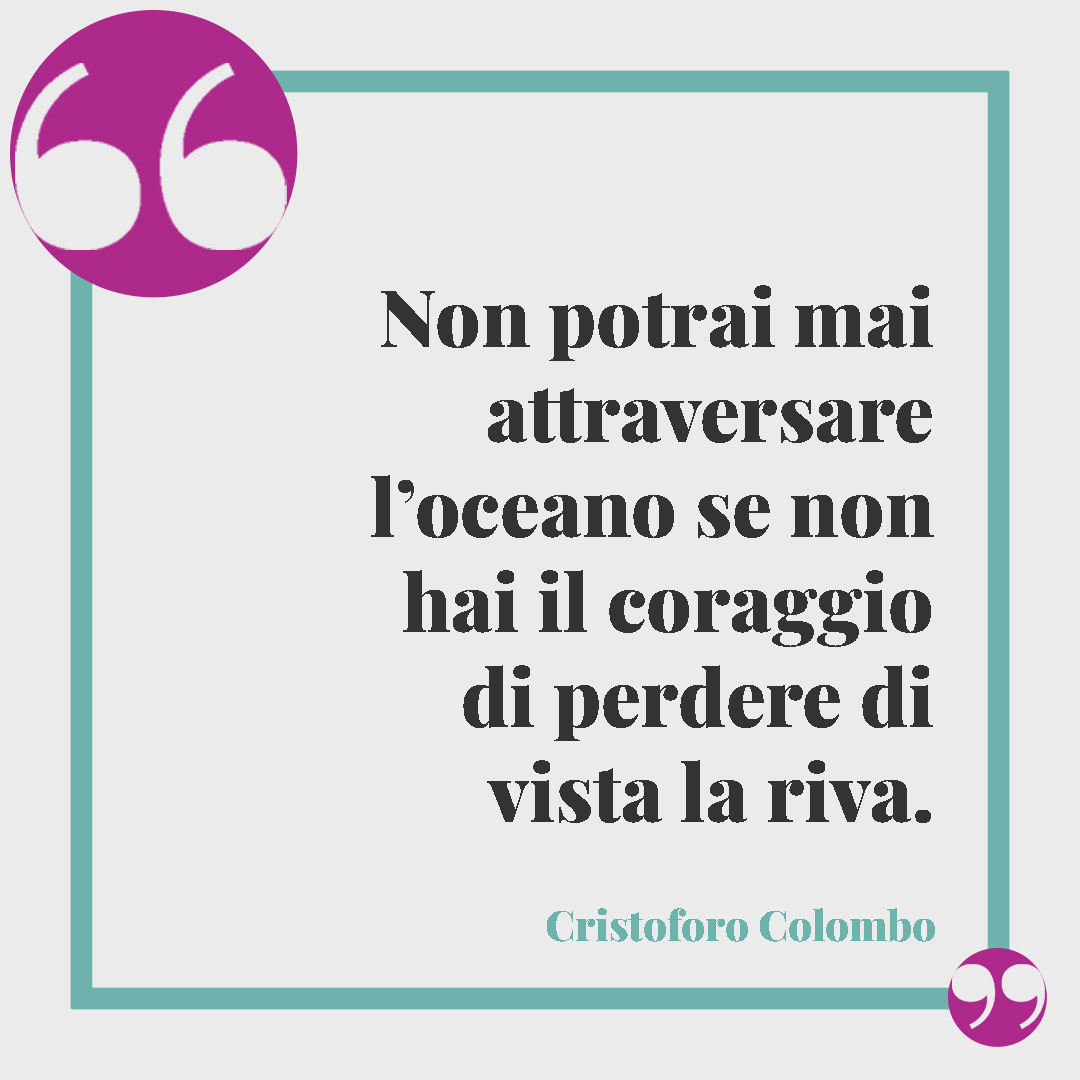 Frasi motivazionali sullo sport. Non potrai mai attraversare l’oceano se non hai il coraggio di perdere di vista la riva. (Cristoforo Colombo)