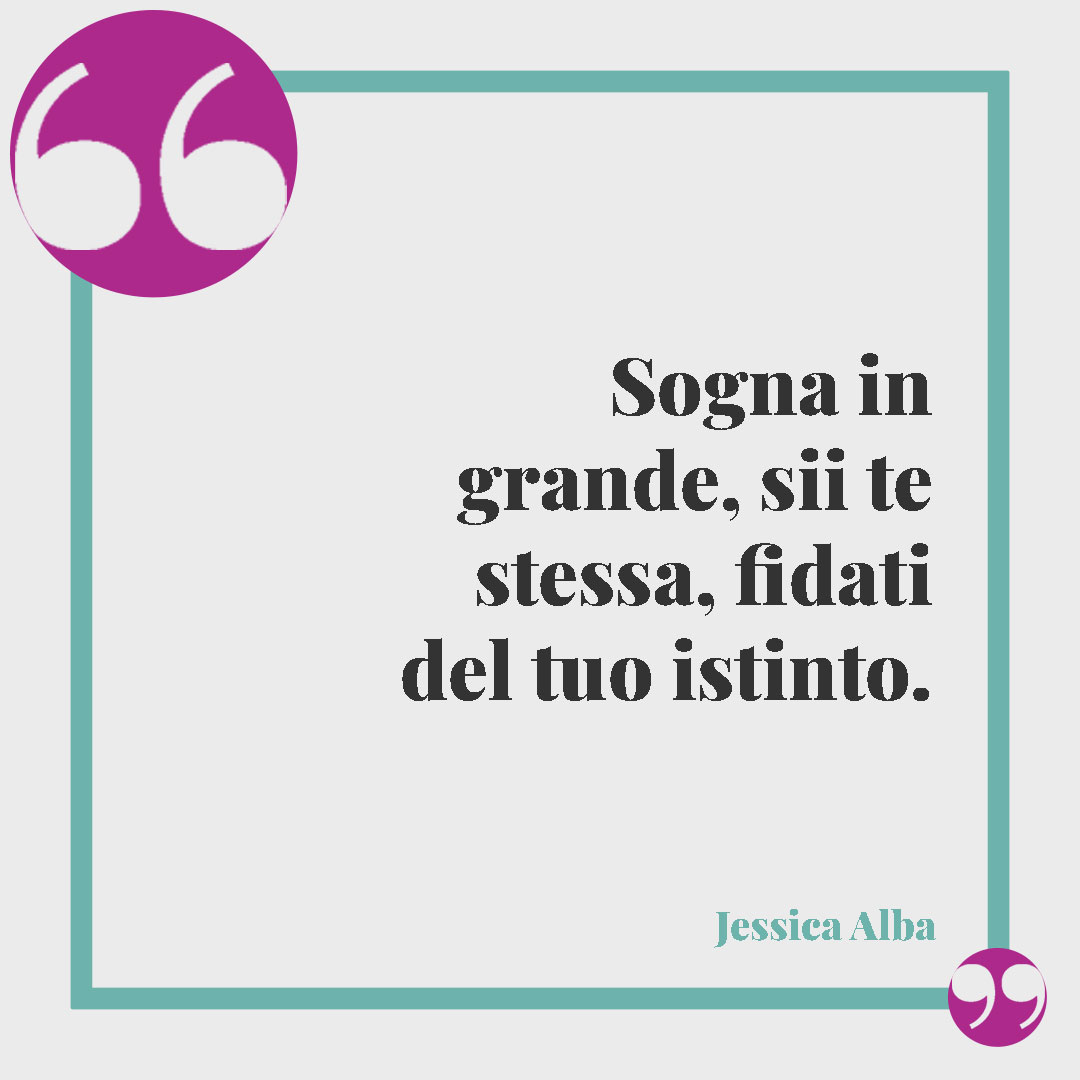 Frasi motivazionali sullo sport. Sogna in grande, sii te stessa, fidati del tuo istinto. (Jessica Alba)