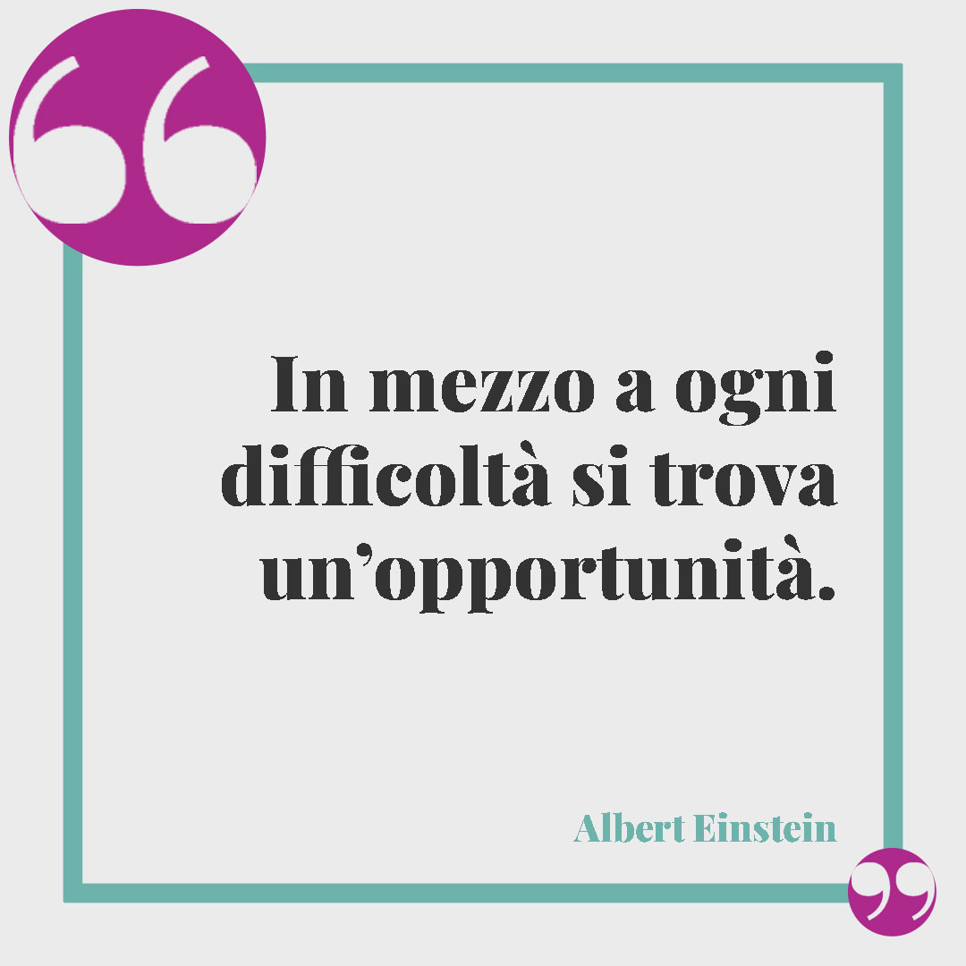 Frasi sui problemi di coppia.In mezzo a ogni difficoltà si trova un’opportunità. (Albert Einstein)