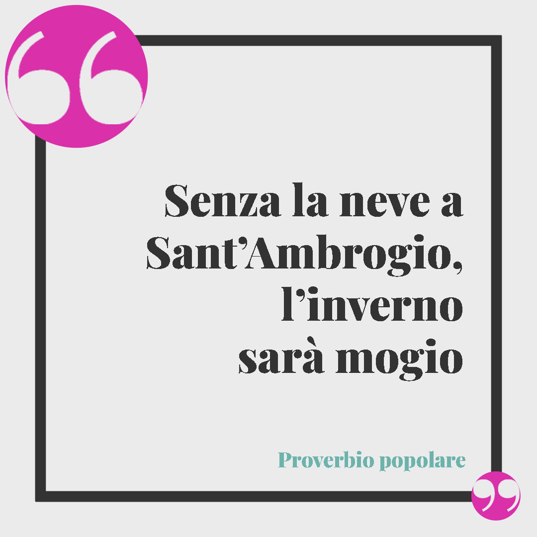 Frasi di Sant'Ambrogio. Senza la neve a Sant’Ambrogio, l’inverno sarà mogio