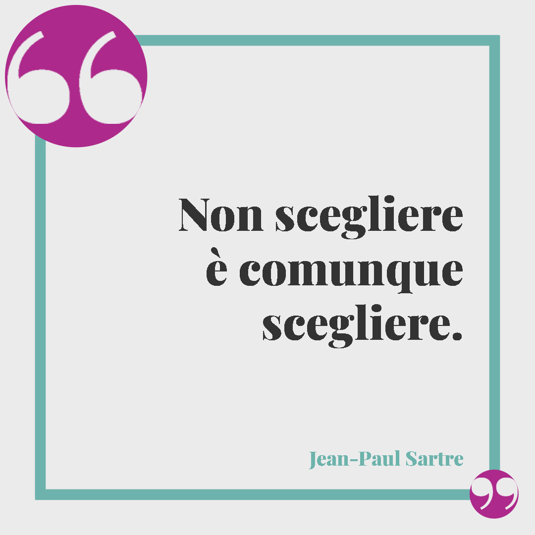 Frasi sulle scelte di vita. Non scegliere è comunque scegliere. (Jean-Paul Sartre)
