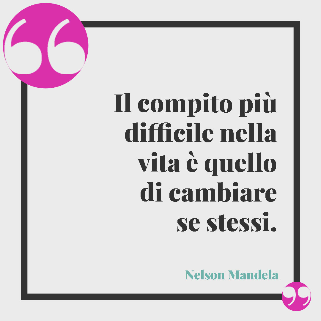 Frasi sul cambiamento. Il compito più difficile nella vita è quello di cambiare se stessi. (Nelson Mandela)