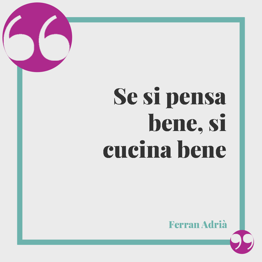 Frasi sul cibo.Se si pensa bene, si cucina bene (Ferran Adrià).