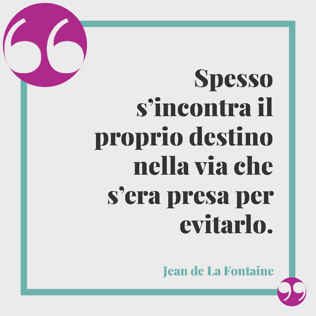 Frasi sul ritrovarsi. Spesso s’incontra il proprio destino nella via che s’era presa per evitarlo. (Jean de La Fontaine)