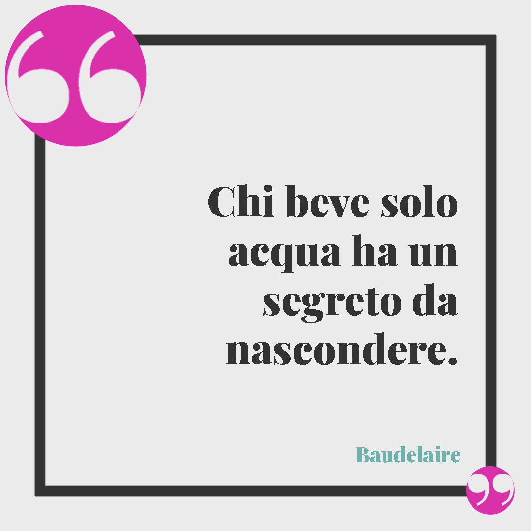 Frasi sul vino. Chi beve solo acqua ha un segreto da nascondere. (Baudelaire)