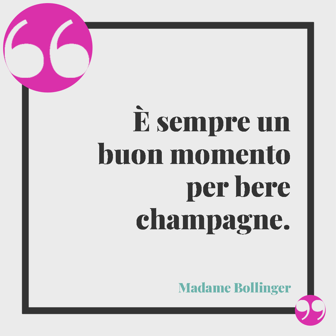 Frasi sul vino. È sempre un buon momento per bere champagne. (Madame Bollinger)