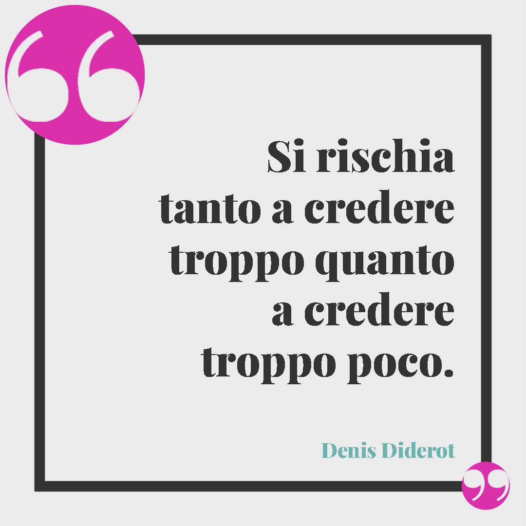 Frasi sulla fiducia. Si rischia tanto a credere troppo quanto a credere troppo poco. (Denis Diderot)