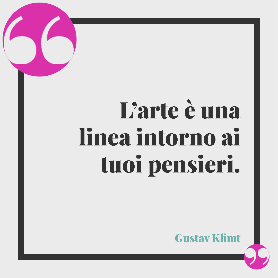 Frasi sull'arte. L’arte è una linea intorno ai tuoi pensieri. (Gustav Klimt)
