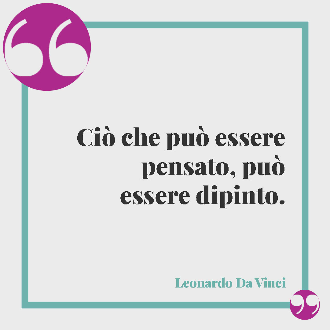 Frasi sull'arte.Ciò che può essere pensato, può essere dipinto. (Leonardo Da Vinci)