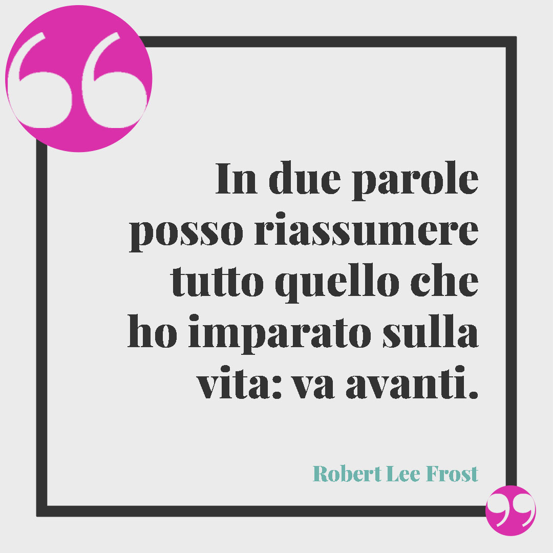 Frasi sul coraggio. In due parole posso riassumere tutto quello che ho imparato sulla vita: va avanti. (Robert Lee Frost)