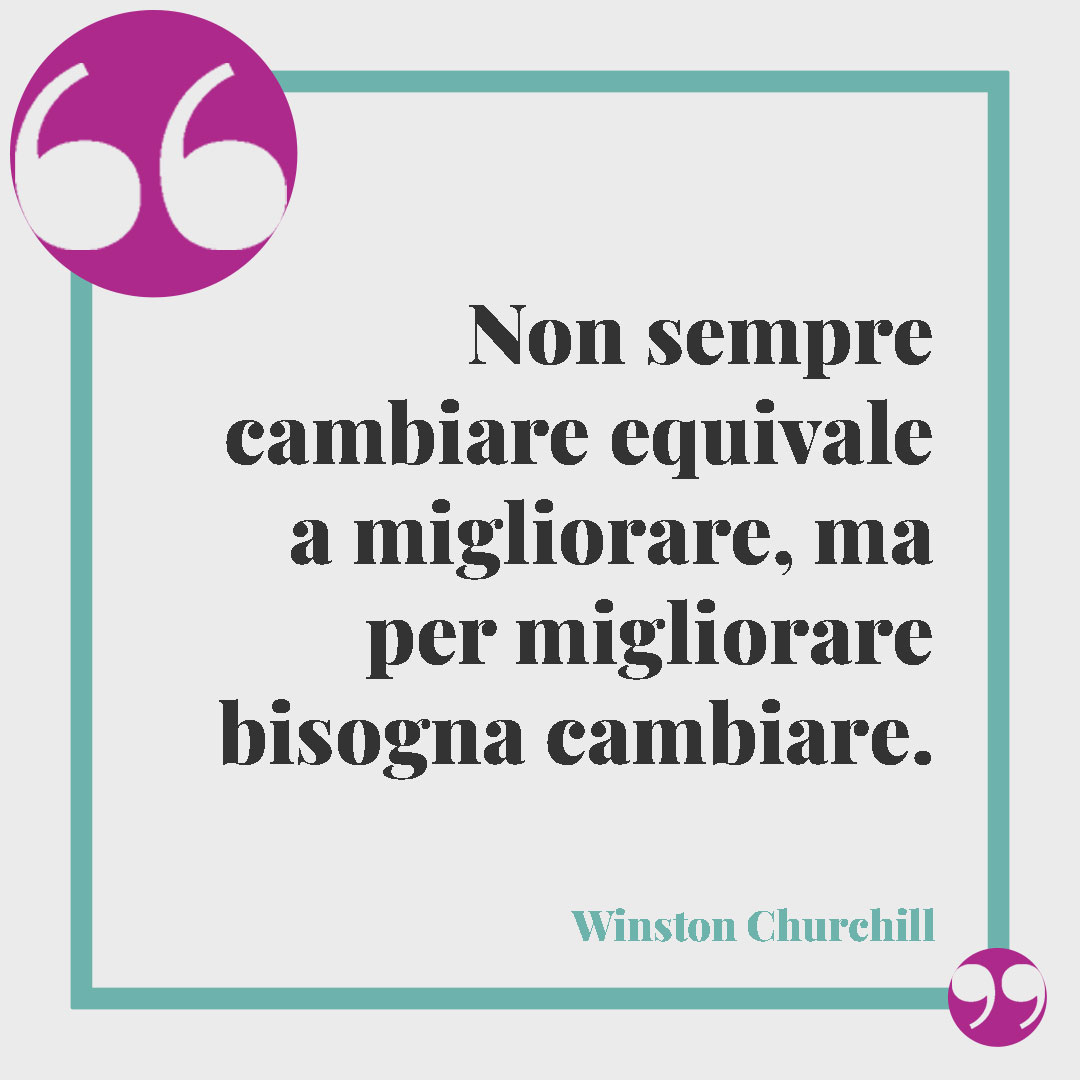 Frasi sul coraggio. Non sempre cambiare equivale a migliorare, ma per migliorare bisogna cambiare. (Winston Churchill)