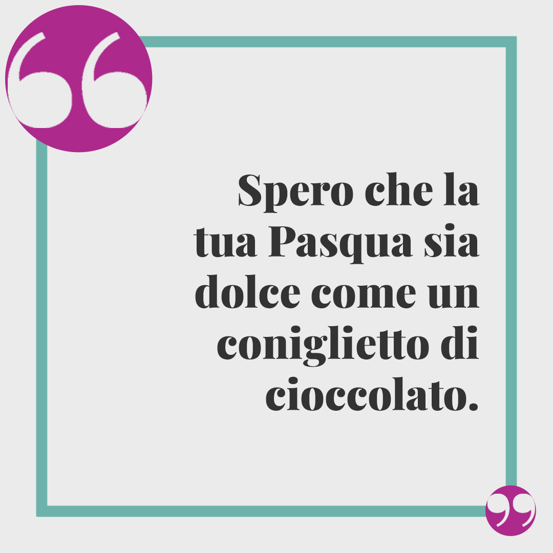 Frasi di Buona Pasqua. Spero che la tua Pasqua sia dolce come un coniglietto di cioccolato.