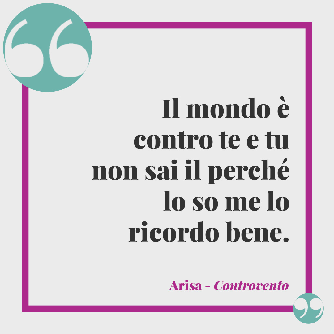Frasi canzoni vincitrici di Sanremo. Il mondo è contro te e tu non sai il perché lo so me lo ricordo bene. (Controvento di Arisa)