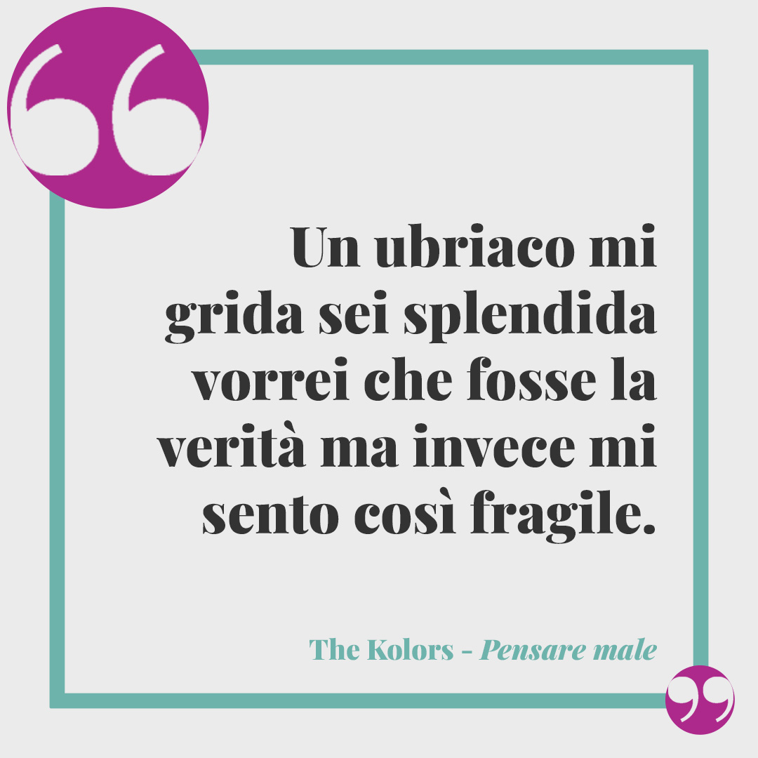 Frasi dei The Kolors. Un ubriaco mi grida sei splendida vorrei che fosse la verità ma invece mi sento così fragile. (da Pensare male con Elodie)