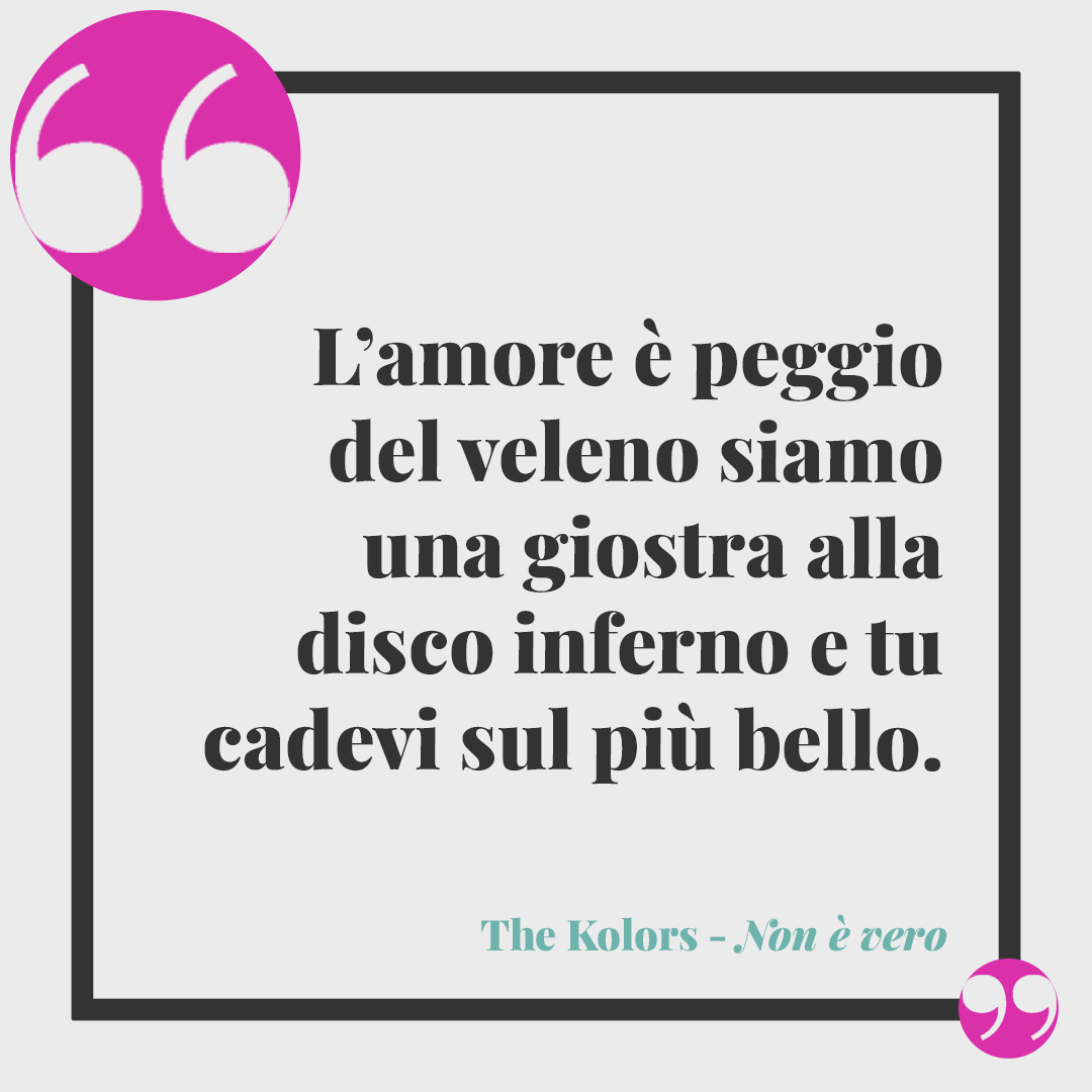 Frasi dei The Kolors. L’amore è peggio del veleno siamo una giostra alla disco inferno e tu cadevi sul più bello. (da Non è vero)