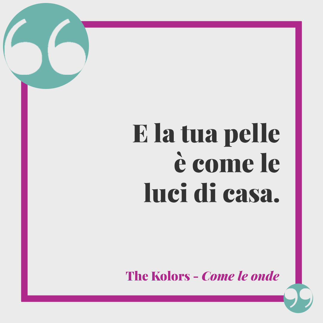 Frasi dei The Kolors. E la tua pelle è come le luci di casa. (da Come le onde)