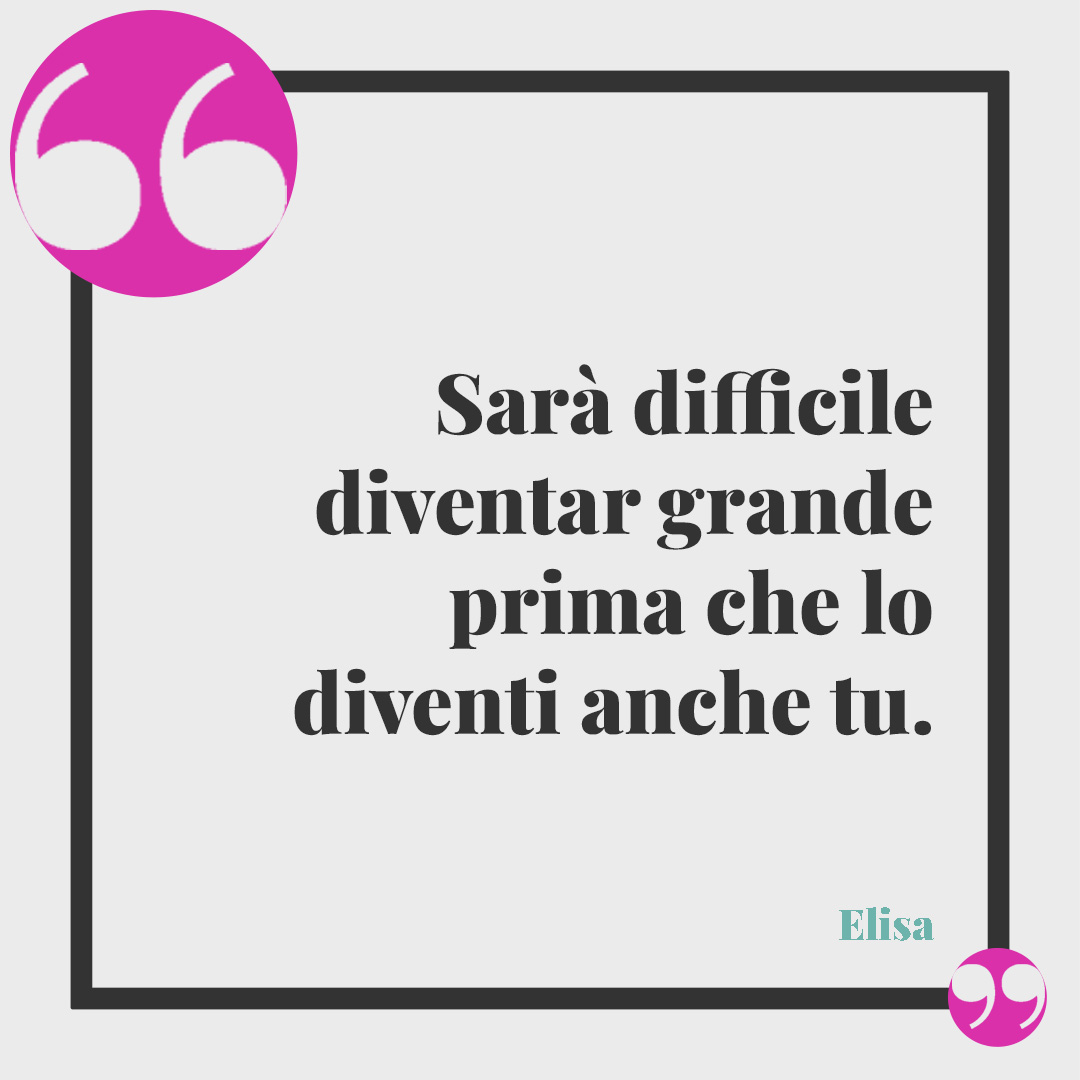 Frasi di canzoni sui figli. Sarà difficile diventar grande prima che lo diventi anche tu. Elisa