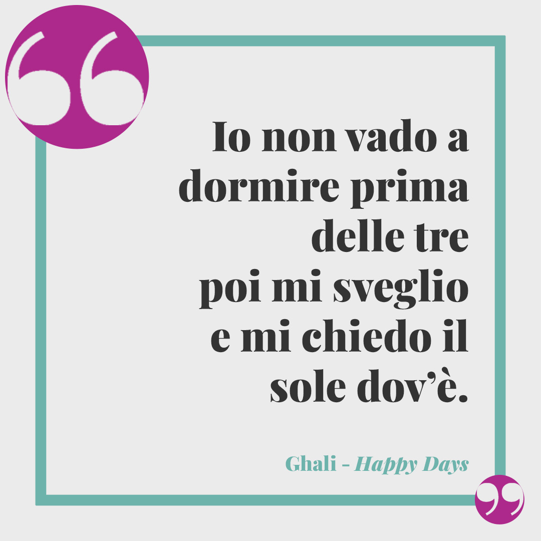 Frasi di Ghali. Io non vado a dormire prima delle tre poi mi sveglio e mi chiedo il sole dov’è. (da Happy Days)