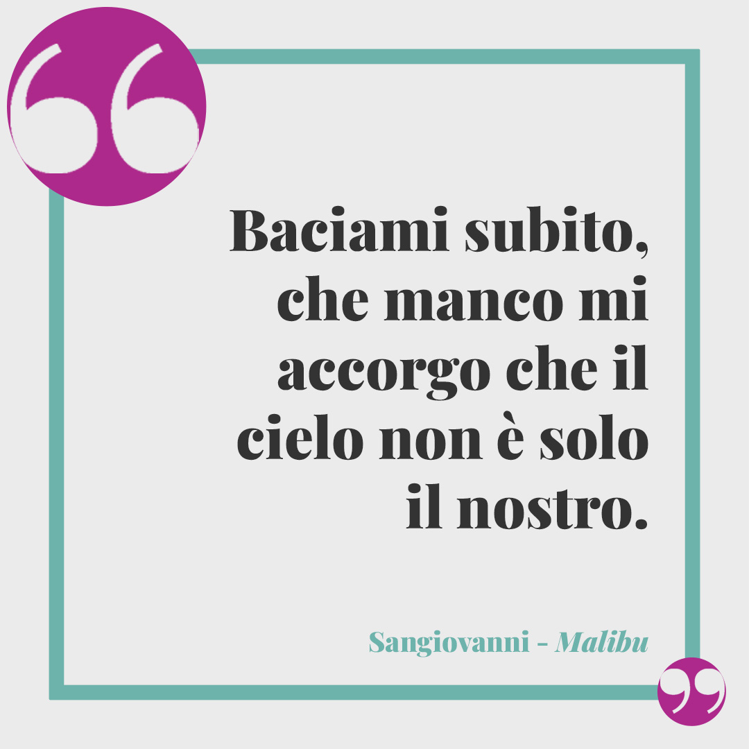 Frasi di Sangiovanni. Baciami subito, che manco mi accorgo che il cielo non è solo il nostro. (Malibu)