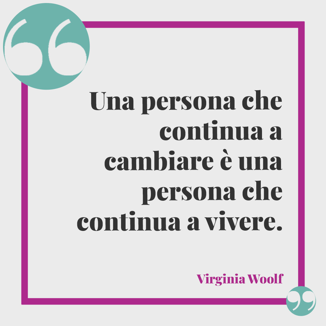 Frasi di Virginia Woolf. Una persona che continua a cambiare è una persona che continua a vivere.