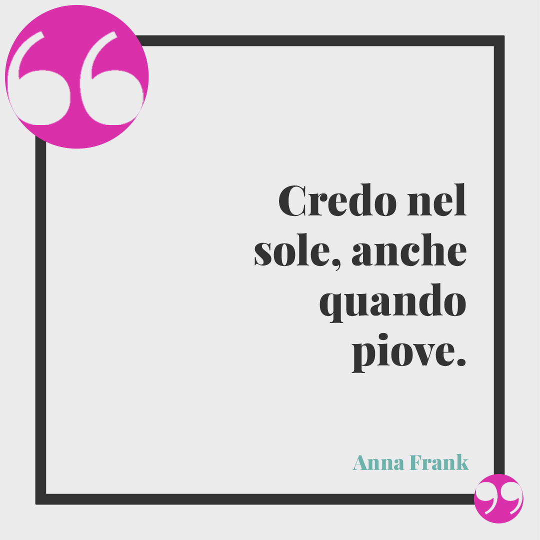Frasi tratte dal Diario di Anna Frank. Credo nel sole, anche quando piove. Anna Frank