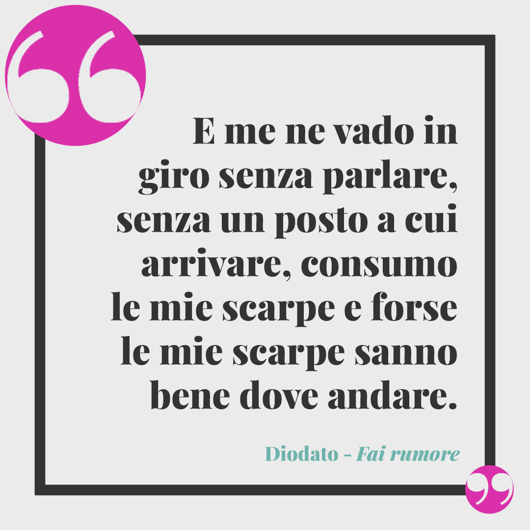 Frasi di Diodato. E me ne vado in giro senza parlare, senza un posto a cui arrivare, consumo le mie scarpe e forse le mie scarpe sanno bene dove andare.