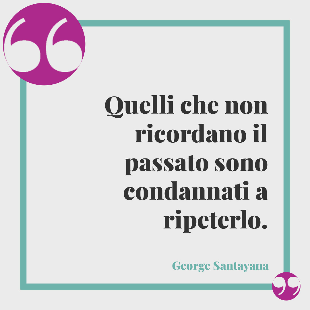 Frasi sulla Giornata della Memoria. Quelli che non ricordano il passato sono condannati a ripeterlo. George Santayana