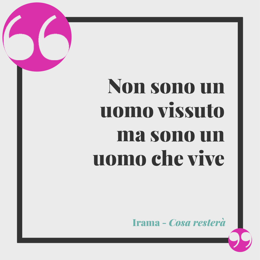 Frasi di Irama. Non sono un uomo vissuto ma sono un uomo che vive (Cosa resterà).