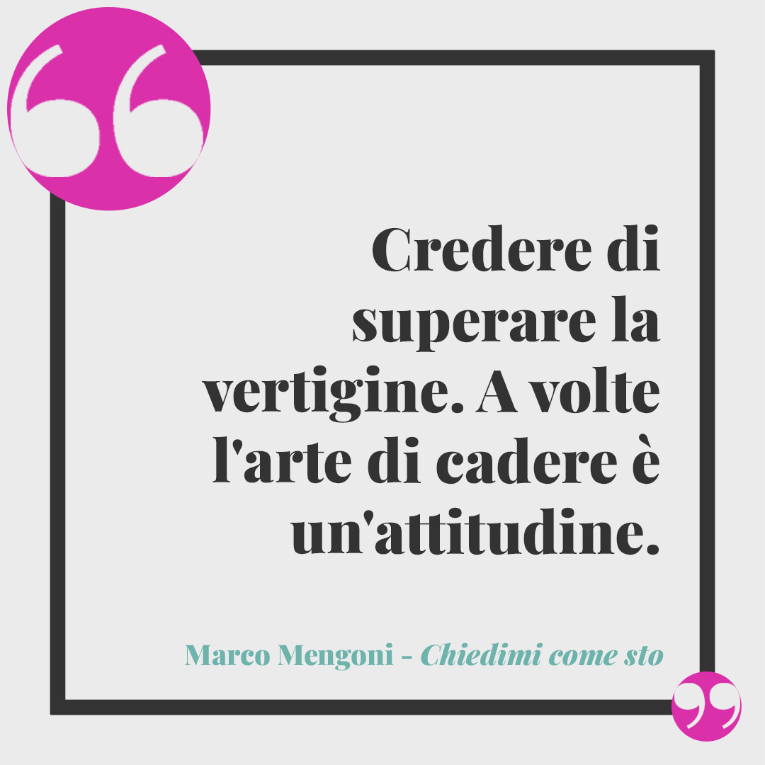 Frasi di Marco Mengoni. Credere di superare la vertigine. A volte l'arte di cadere è un'attitudine. (Chiedimi come sto)