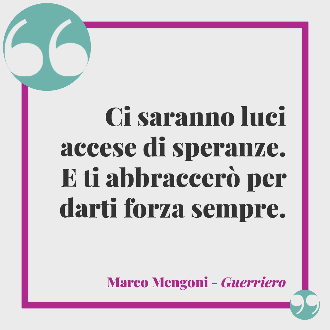 Frasi di Marco Mengoni. Ci saranno luci accese di speranze. E ti abbraccerò per darti forza sempre.
