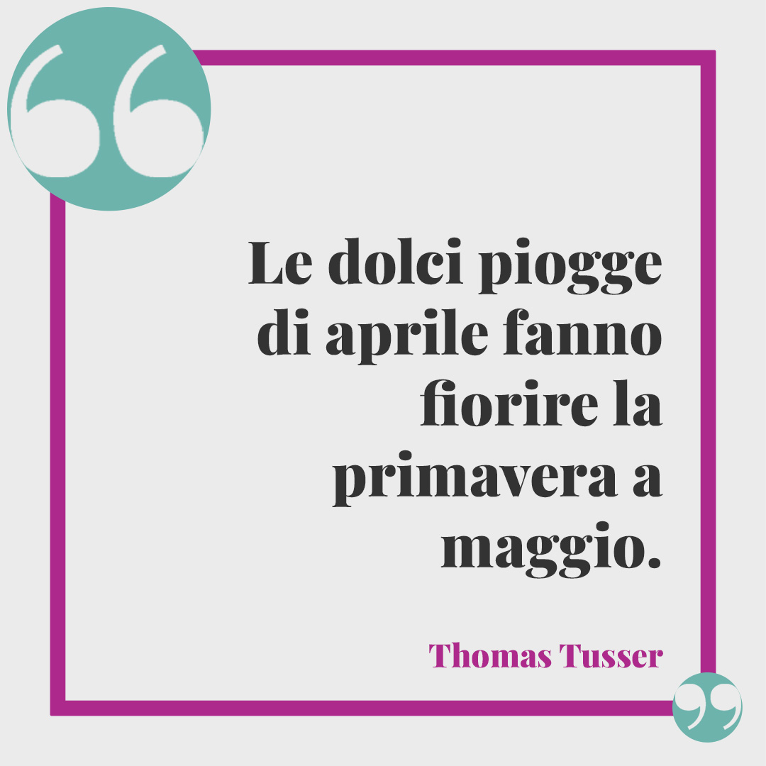 Frasi per il Pesce d'Aprile. Le dolci piogge di aprile fanno fiorire la primavera a maggio. (Thomas Tusser)