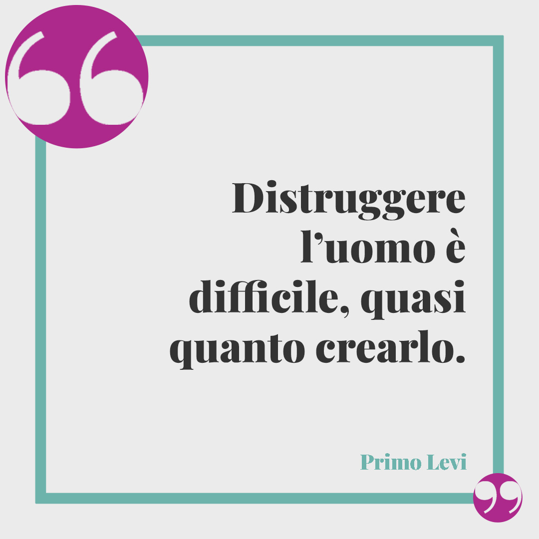 Frasi di Primo Levi. Distruggere l’uomo è difficile, quasi quanto crearlo. Primo Levi