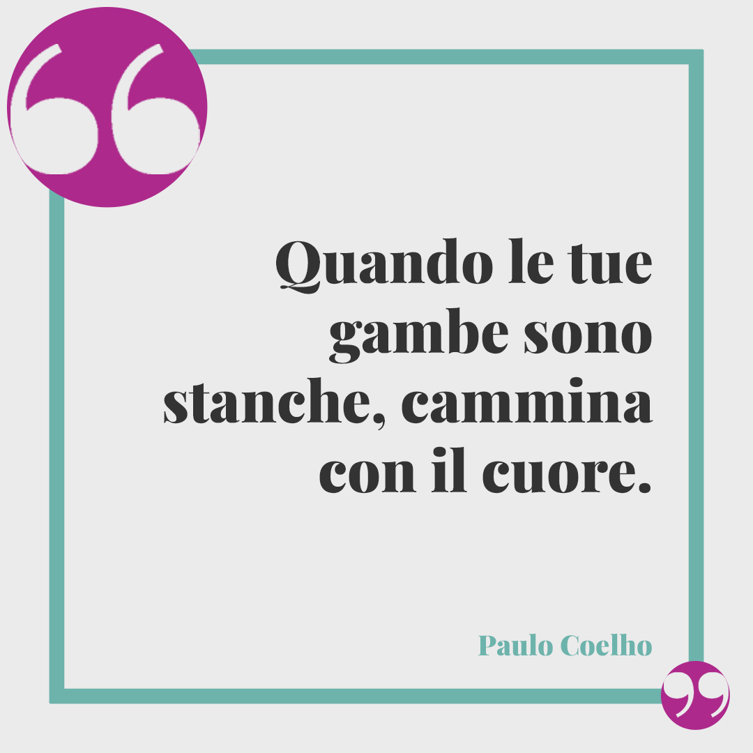 Frasi sul camminare. Quando le tue gambe sono stanche, cammina con il cuore. (Paulo Coelho)